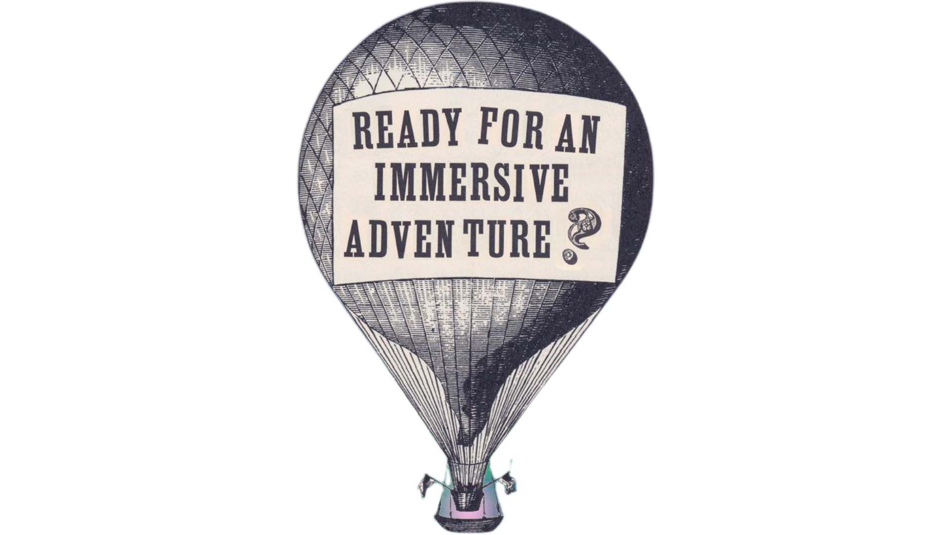 Hot Air Balloon with the words 'Ready For An Immersive Adventure?' written on the front.